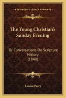 The Young Christian's Sunday Evening; Or, Conversations on Scripture History 0469447257 Book Cover