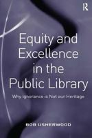 Equity and Excellence in the Public Library: Why Ignorance Is Not Our Heritage 0754648060 Book Cover