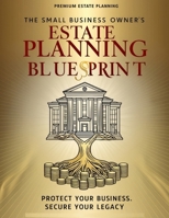The Small Business Owner’s Estate Planning Blueprint: A Step-by-Step Guide to Protecting Your Business, Securing Your Family, and Planning a Smooth Succession B0GQPW9BL9 Book Cover