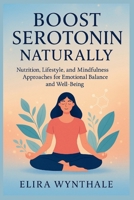 Boost Serotonin Naturally: Nutrition, Lifestyle, and Mindfulness Approaches for Emotional Balance and Well-Being (Health Related) B0FKZVS8FL Book Cover