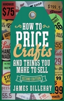 How to Price Crafts and Things You Make to Sell: Successful Craft Business Ideas for Pricing on Etsy, to Stores, at Craft Shows & Everywhere Else 097106847X Book Cover