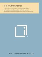The War Of Metals: A Discussion Of Metal Shortage And The Application Of Priorities As They Affect Manufacturing, Distribution, And Civilian Use 1258621053 Book Cover