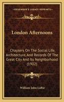 London Afternoons: Chapters On The Social Life, Architecture, And Records Of The Great City And Its Neighborhood 1120319900 Book Cover