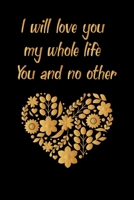 I will love you my whole life You and no other notebook: valentine's day notebook journal, happy valentines day gift/happy valentines day notebook, valentines day notebook husband /girlfriend, boyfrie 1660633486 Book Cover