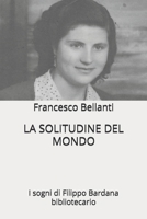 LA SOLITUDINE DEL MONDO: I sogni di Filippo Bardana bibliotecario (Italian Edition) B0D36BSPDQ Book Cover