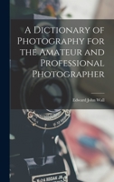 A Dictionary of Photography for the Amateur and Professional Photographer 1015773060 Book Cover