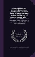 Catalogue of the Singularly Curious, Very Interesting, and Valuable Library of Edward Skegg, Esq. ...: Which Will Be Sold by Auction by Mr. S. Leigh Sotherby ... April 4Th, 1842, and Seven Following D 1145415520 Book Cover