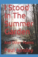 I Stood In The Summer Garden: And Other Poems 1520937490 Book Cover