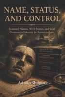 Name, Status, and Control: Assumed Names, Ward Status, and Your Commercial Identity in American Law B0H3F7YFB5 Book Cover