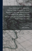 The history of Brazil, from the period of the arrival of the Braganza family in 1808, to the abdication of Don Pedro the First in 1831: compiled from ... to Southey's history of that country 1014454948 Book Cover