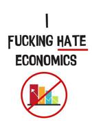The I Fucking Hate Economics Notebook: For Macroeconomics & Microeconomics Students Who Are Hating Life 1090757417 Book Cover