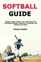 Softball Guide: Master Rules, Skills, and Techniques for Confident Hitting, Pitching, Throwing, and Playing the Game B0FTV941VS Book Cover