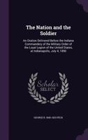 The Nation and the Soldier: An Oration Delivered Before the Indiana Commandery of the Military Order of the Loyal Legion of the United States, at Indianapolis, July 4, 1890 1359539921 Book Cover
