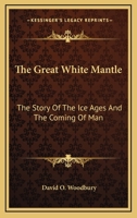 The great white mantle;: The story of the ice ages and the coming of man B0006AY0JG Book Cover