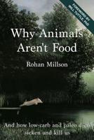 Why Animals Aren't Food: And how low-carb and paleo diets sicken and kill us 1518699278 Book Cover