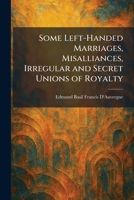 Some Left-Handed Marriages, Misalliances, Irregular and Secret Unions of Royalty 1025995511 Book Cover