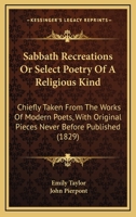 Sabbath Recreations Or Select Poetry Of A Religious Kind: Chiefly Taken From The Works Of Modern Poets, With Original Pieces Never Before Published 114650442X Book Cover