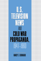 U.S. Television News and Cold War Propaganda, 1947-1960 (Cambridge Studies in the History of Mass Communication) 052154324X Book Cover