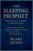 The Sleeping Prophet: Unlocking the Visions of Edgar Cayce:A Journey Into the Life, Prophecies, and Mysterious Legacy of America's Most Documented Seer B0G6C8JMN6 Book Cover
