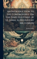 An Introduction to the Controversy On the Disputed Verse of St. John, As Revived by Mr. Gibbon 1023788284 Book Cover