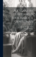 All's lost by lust, and A shoemaker, a gentleman 1021315303 Book Cover