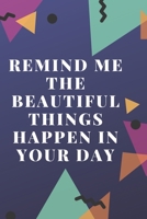 remind me the beautiful things happen in your day: Diary , Journal , Notebook 1651514607 Book Cover