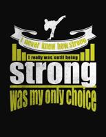 I Never Knew How Strong I Really Was Until Being Strong Was My Only Choice: Marital Arts College Ruled Composition Notebook 1083063324 Book Cover