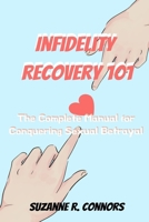 Infidelity Recovery 101: The Complete Manual for Conquering Sexual Betrayal B0CHL7K29Q Book Cover