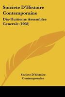 Soiciete D'Histoire Contemporaine : Dix-Huitieme Assemblee Generale (1908) 1104012901 Book Cover