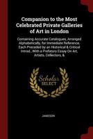 Companion to the Most Celebrated Private Galleries of Art in London: Containing Accurate Catalogues, Arranged Alphabetically, for Immediate Reference, Each Preceded by an Historical & Critical Introd. 1375691082 Book Cover