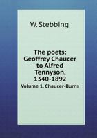 The Poets: Geoffrey Chaucer to Alfred Tennyson, 1340-1892 Volume 1. Chaucer-Burns 1358625263 Book Cover