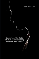 Exploring the Role of NLP in Overcoming Phobias and Fears B0CKY2S5C1 Book Cover