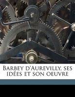 Barbey d'Aurevilly, Ses Id�es Et Son Oeuvre 1149286334 Book Cover
