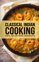 Classical Indian Cooking: Simple, Easy, and Unique Indian Recipes 1515024628 Book Cover