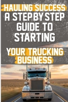 Hauling Success A Step-by-Step Guide to Starting and Scaling Your Trucking Business: Discover the essential steps to launch and expand your trucking business seamlessly. B0CW1XXPH7 Book Cover