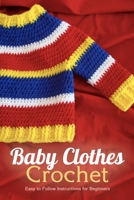 Baby Clothes Crochet: Easy to Follow Instructions for Beginners: Christmas Present For Kids B08JLXYJVK Book Cover