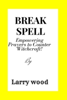 BREAK THE SPELL: Empowering Prayers to Counter Witchcraft B0CHL1KL1Z Book Cover