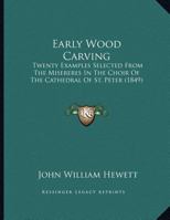 Early Wood Carving: Twenty Examples Selected From The Misereres In The Choir Of The Cathedral Of St. Peter 1120190347 Book Cover