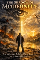 The Shadow of Modernity: How Technology, Media, and Power Shape the End of Western Civilization B0HGDS2WQ4 Book Cover
