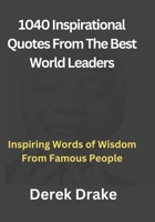 1040 Inspirational Quotes From The Best World Leaders: Inspiring Words of Wisdom From Famous People B0BFTWHST6 Book Cover