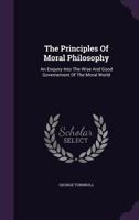 The Principles Of Moral Philosophy: An Enquiry Into The Wise And Good Governement Of The Moral World ... - Primary Source Edition 1340860627 Book Cover