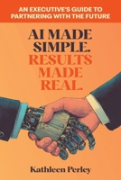 AI Made Simple. Results Made Real : An Executive's Guide to Partnering with the Future 1965629016 Book Cover