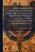 Liber Symbolicus Russorum Oder Der Grössere Catechismus Der Russen Welchen Auch Die Gantze Griechische Kirche Angenommen Hat... 1275120059 Book Cover
