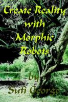 Create Reality with Morphic Robots: A No-Nonsense Scientific Basis 1885570120 Book Cover