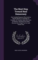 The Next Step Toward Real Democracy: One Hundred Reasons Why America Should Abolish, As Speedily As Possible, All Taxation Upon the Fruits of Industry 1356782213 Book Cover