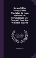 Scrupuli Non Scrupuli Sive Tractatus de Iusta Quorundam Scrupulorum, Qui Scrupuli Esse Non Videntur, Materia 1286338670 Book Cover