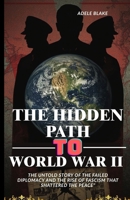 THE HIDDEN PATH TO WORLD WAR II: The Untold Story of the Failed Diplomacy and the Rise of Fascism That Shattered the Peace B0FJ8Y54ZH Book Cover