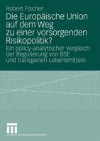 Die Europäische Union auf dem Weg zu einer vorsorgenden Risikopolitik?: Ein Policy-Analytischer Vergleich der Regulierung von BSE und Transgenen Lebensmitteln 353116323X Book Cover