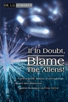If in Doubt, Blame the Aliens!: A New Scientific Analysis of UFO Sightings, Alleged Alien Abductions, Animal Mutilations and Crop Circles 0595156932 Book Cover