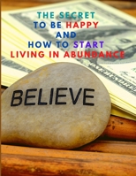 The Secret to be Happy and Start Living in Abundance 1803964731 Book Cover